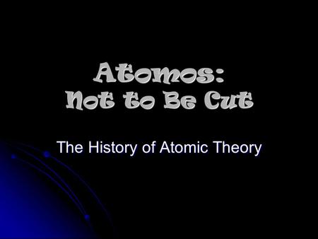 Atomos: Not to Be Cut The History of Atomic Theory.