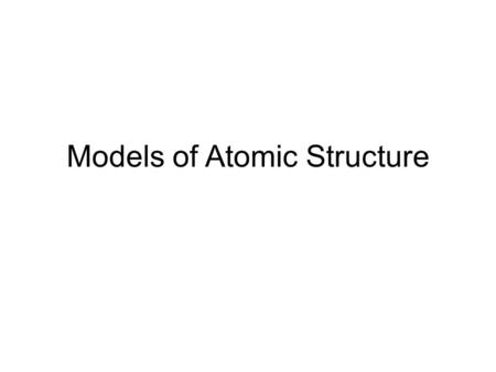 Models of Atomic Structure. Dalton’s Small Dense Sphere.