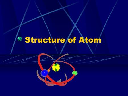 Structure of Atom Atom Smallest particle of an element Atomic Structure – arrangement of smaller particles within an atom.