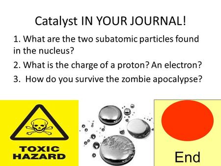 Catalyst IN YOUR JOURNAL! 1. What are the two subatomic particles found in the nucleus? 2. What is the charge of a proton? An electron? 3. How do you.