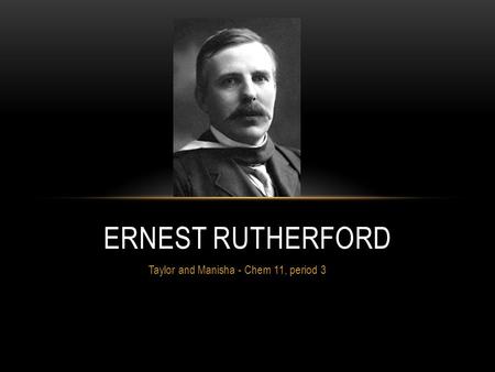 Taylor and Manisha - Chem 11, period 3 ERNEST RUTHERFORD.