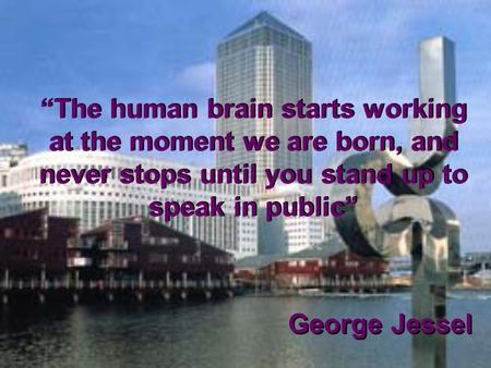 “The human brain starts working at the moment we are born, and never stops until you stand up to speak in public” “The human brain starts working at the.