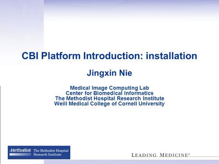 CBI Platform Introduction: installation Jingxin Nie Medical Image Computing Lab Center for Biomedical Informatics The Methodist Hospital Research Institute.