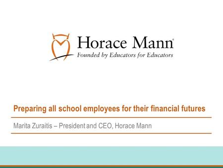 Preparing all school employees for their financial futures Marita Zuraitis – President and CEO, Horace Mann.