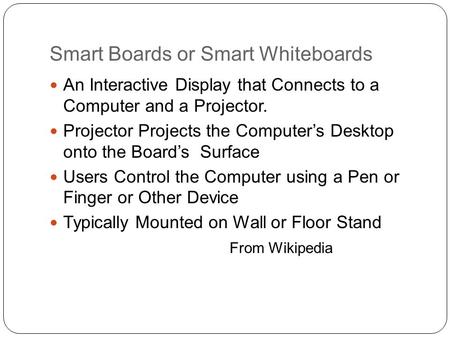 Smart Boards or Smart Whiteboards An Interactive Display that Connects to a Computer and a Projector. Projector Projects the Computer’s Desktop onto the.