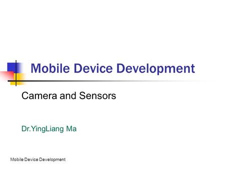 Mobile Device Development Camera and Sensors Dr.YingLiang Ma.