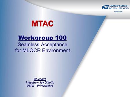 MTAC Workgroup 100 Seamless Acceptance for MLOCR Environment Co-chairs Industry – Jay Gillotte USPS – Pritha Mehra.