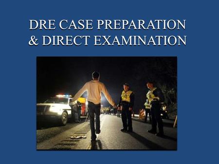 DRE CASE PREPARATION & DIRECT EXAMINATION