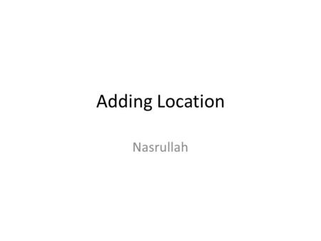 Adding Location Nasrullah. Adding Location Adding a Map Activity Obtaining a Map API Debug Key Adding a Map View Finding an Address with Google’s GeoCoder.