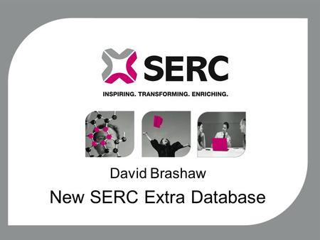 David Brashaw New SERC Extra Database. Aim, Scope and primary objective The aim of this project is to review the current SERC Extra processes and create.