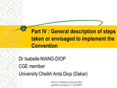 UNFCCC Workshop on the use of the guidelines, Mauritius, 8-11 april 2003 Part IV : General description of steps taken or envisaged to implement the Convention.