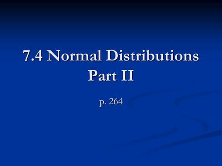 7.4 Normal Distributions Part II p. 264. GUIDED PRACTICE From Yesterday’s notes A normal distribution has mean and standard deviation σ. Find the indicated.