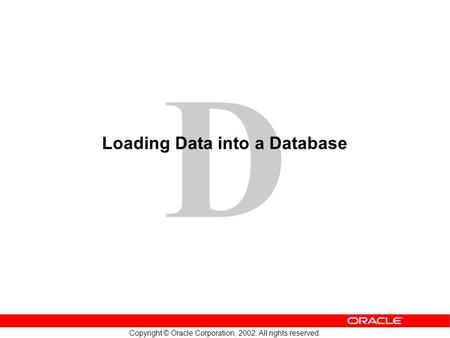 D Copyright © Oracle Corporation, 2002. All rights reserved. Loading Data into a Database.