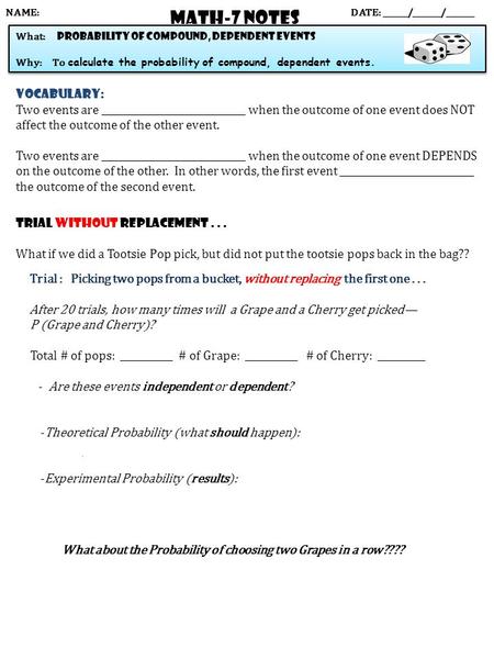 Math-7 NOTES DATE: ______/_______/_______ What: probability of compound, dependent events Why: To calculate the probability of compound, dependent events.