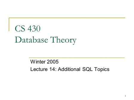 1 CS 430 Database Theory Winter 2005 Lecture 14: Additional SQL Topics.