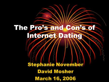 The Pro’s and Con’s of Internet Dating Stephanie November David Mosher March 16, 2006.