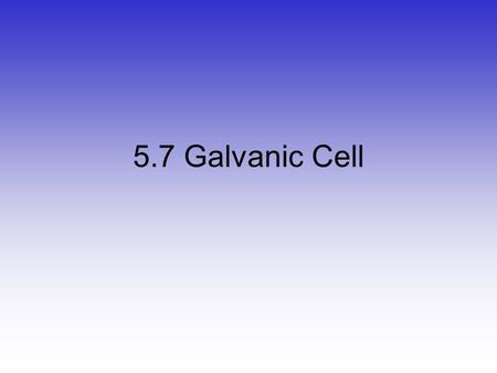 5.7 Galvanic Cell Leo Ger “Lose electron  oxidation” Zn  2e - + Zn 2+ “Gain electron  reduction” 2e - + Cu 2+  Cu My name is Leo. Grr-rrrr…