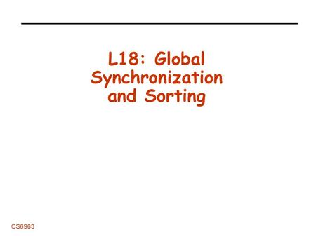 CS6963 L18: Global Synchronization and Sorting. L18: Synchronization and Sorting 2 CS6963 Administrative Grading -Should have exams. Nice job! -Design.