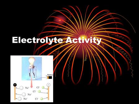 Electrolyte Activity. Electrolyte Activity Vocab Electrolyte Nonelectrolyte Strong Electrolyte Weak Electrolyte.