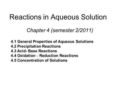 Reactions in Aqueous Solution Chapter 4 (semester 2/2011) 4.1 General Properties of Aqueous Solutions 4.2 Precipitation Reactions 4.3 Acid- Base Reactions.