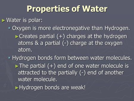 Properties of Water ► Water is polar:  Oxygen is more electronegative than Hydrogen. ► Creates partial (+) charges at the hydrogen atoms & a partial (-)