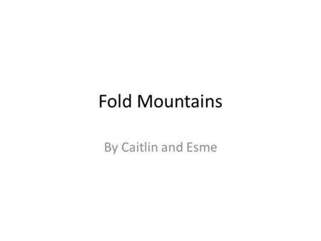 Fold Mountains By Caitlin and Esme. Fold mountains form over millions of years, as layers of the Earth's crust fold on top of each other. Millions of.