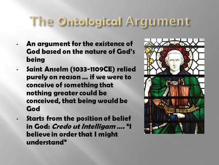 An argument for the existence of God based on the nature of God’s being Saint Anselm (1033-1109CE) relied purely on reason … if we were to conceive of.