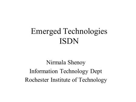 Emerged Technologies ISDN Nirmala Shenoy Information Technology Dept Rochester Institute of Technology.