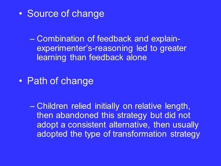 Source of change –Combination of feedback and explain- experimenter’s-reasoning led to greater learning than feedback alone Path of change –Children relied.