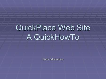 QuickPlace Web Site A QuickHowTo Chris Edmondson.