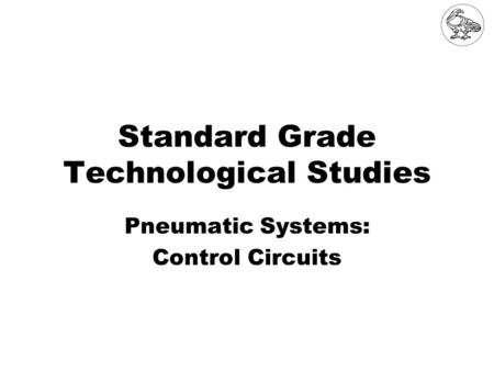 Standard Grade Technological Studies Pneumatic Systems: Control Circuits.