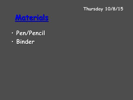 Materials Pen/PencilPen/Pencil BinderBinder Thursday 10/8/15.