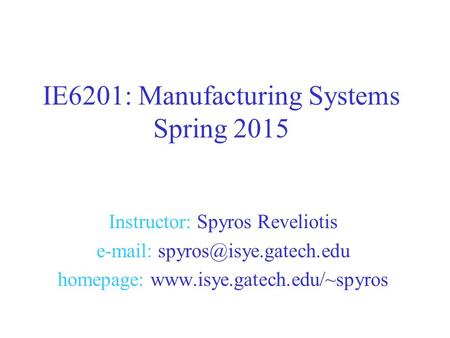 Instructor: Spyros Reveliotis   homepage:  IE6201: Manufacturing Systems Spring 2015.