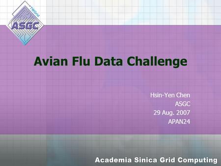 Avian Flu Data Challenge Hsin-Yen Chen ASGC 29 Aug. 2007 APAN24.