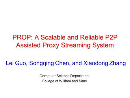 PROP: A Scalable and Reliable P2P Assisted Proxy Streaming System Computer Science Department College of William and Mary Lei Guo, Songqing Chen, and Xiaodong.