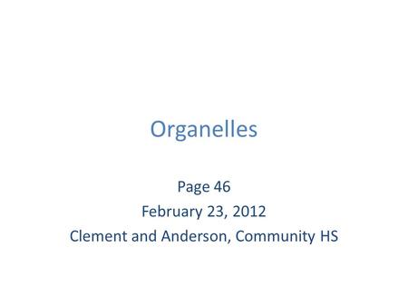 Organelles Page 46 February 23, 2012 Clement and Anderson, Community HS.