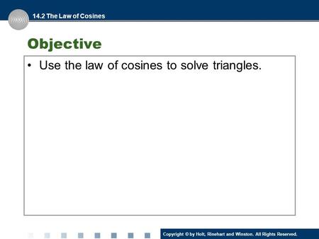 Copyright © by Holt, Rinehart and Winston. All Rights Reserved. Objective Use the law of cosines to solve triangles. 14.2 The Law of Cosines.