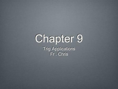 Chapter 9 Trig Applications Fr. Chris Trig Applications Fr. Chris.