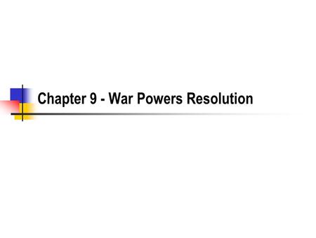 Chapter 9 - War Powers Resolution. The War Powers Resolution Parse each provision of the War Powers Resolution - figure out what each part means and be.