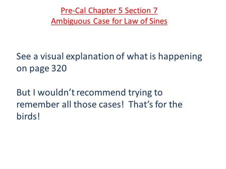 Pre-Cal Chapter 5 Section 7 Ambiguous Case for Law of Sines See a visual explanation of what is happening on page 320 But I wouldn’t recommend trying to.