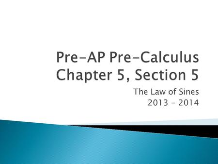 The Law of Sines 2013 - 2014.  In Geometry, you learned how to determine if triangles were congruent using postulates and theorems including AAS, ASA,