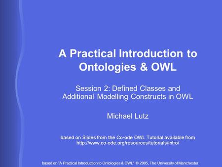 Based on “A Practical Introduction to Ontologies & OWL” © 2005, The University of Manchester A Practical Introduction to Ontologies & OWL Session 2: Defined.