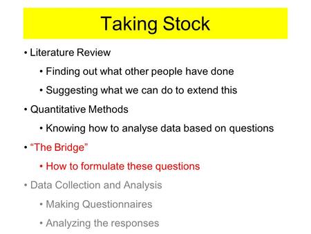 Taking Stock Literature Review Finding out what other people have done Suggesting what we can do to extend this Quantitative Methods Knowing how to analyse.