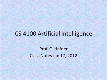 CS 4100 Artificial Intelligence Prof. C. Hafner Class Notes Jan 17, 2012.