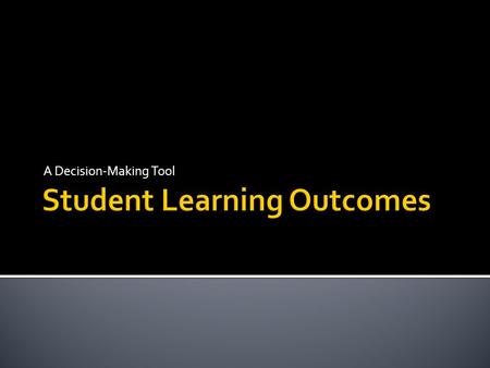 A Decision-Making Tool.  Goal  Educational Objectives  Student Learning Outcomes  Performance Indicators or Criteria  Learning Activities or Strategies.