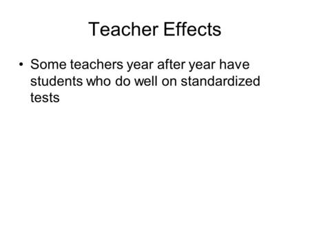 Teacher Effects Some teachers year after year have students who do well on standardized tests.