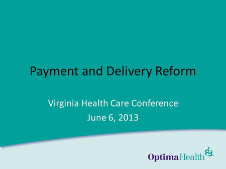 Www.optimahealth.com Payment and Delivery Reform Virginia Health Care Conference June 6, 2013.