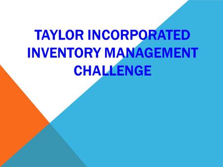 TAYLOR INCORPORATED INVENTORY MANAGEMENT CHALLENGE.