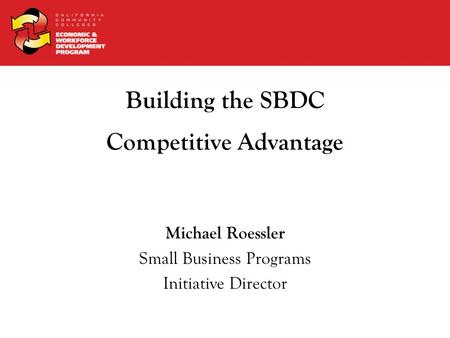 Building the SBDC Competitive Advantage Michael Roessler Small Business Programs Initiative Director.