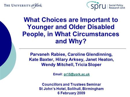 What Choices are Important to Younger and Older Disabled People, in What Circumstances and Why? Parvaneh Rabiee, Caroline Glendinning, Kate Baxter, Hilary.